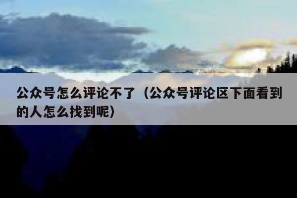 公众号怎么评论不了（公众号评论区下面看到的人怎么找到呢） 第1张