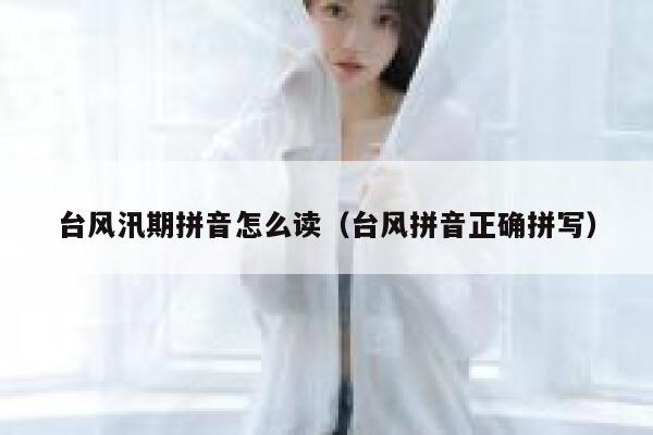 台风汛期拼音怎么读（台风拼音正确拼写） 第1张