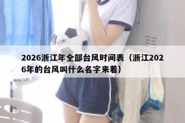 2026浙江年全部台风时间表（浙江2026年的台风叫什么名字来着） 第1张