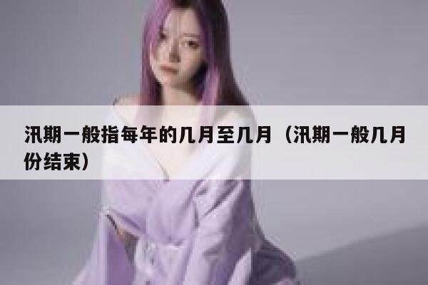 汛期一般指每年的几月至几月（汛期一般几月份结束） 第1张