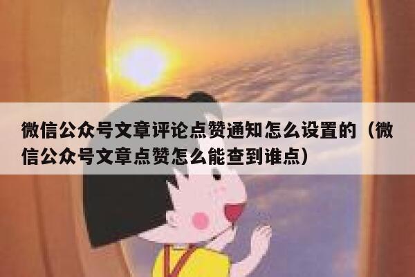 微信公众号文章评论点赞通知怎么设置的（微信公众号文章点赞怎么能查到谁点） 第1张
