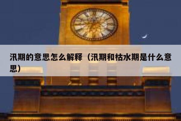 汛期的意思怎么解释（汛期和枯水期是什么意思） 第1张