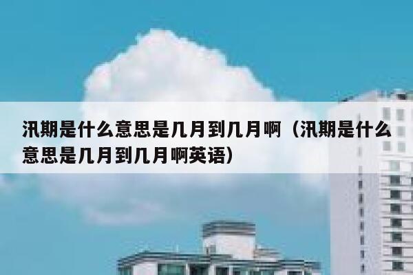 汛期是什么意思是几月到几月啊（汛期是什么意思是几月到几月啊英语） 第1张