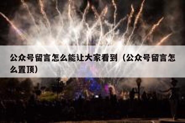 公众号留言怎么能让大家看到（公众号留言怎么置顶） 第1张
