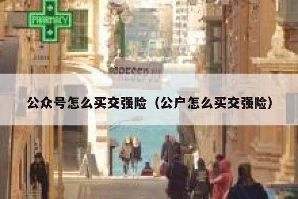 公众号怎么买交强险(公户怎么买交强险) 第1张 公众号怎么买交强险(公户怎么买交强险) 第1张