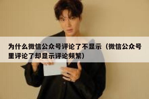 为什么微信公众号评论了不显示（微信公众号里评论了却显示评论频繁） 第1张