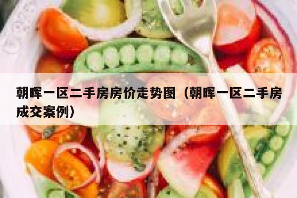 朝晖一区二手房房价走势图(朝晖一区二手房成交案例) 第1张 朝晖一区二手房房价走势图(朝晖一区二手房成交案例) 第1张