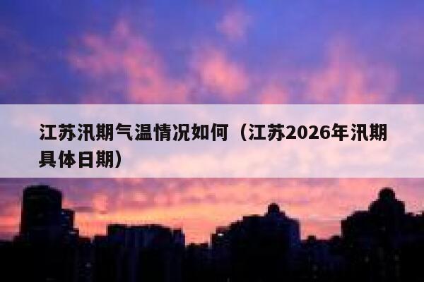 江苏汛期气温情况如何（江苏2026年汛期具体日期） 第1张