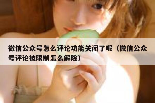 微信公众号怎么评论功能关闭了呢（微信公众号评论被限制怎么解除） 第1张