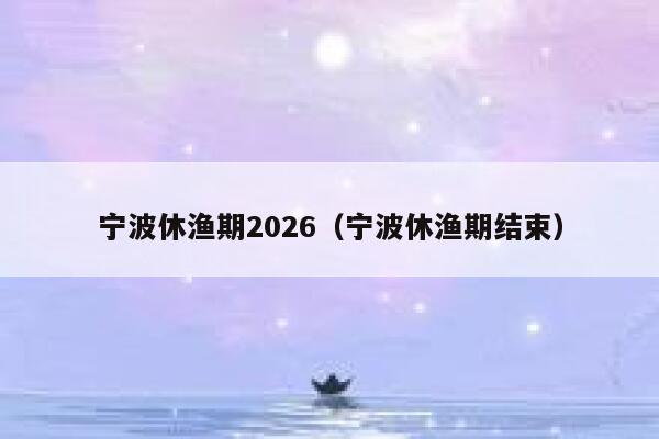 宁波休渔期2026(宁波休渔期结束) 第1张 宁波休渔期2026(宁波休渔期结束) 第1张