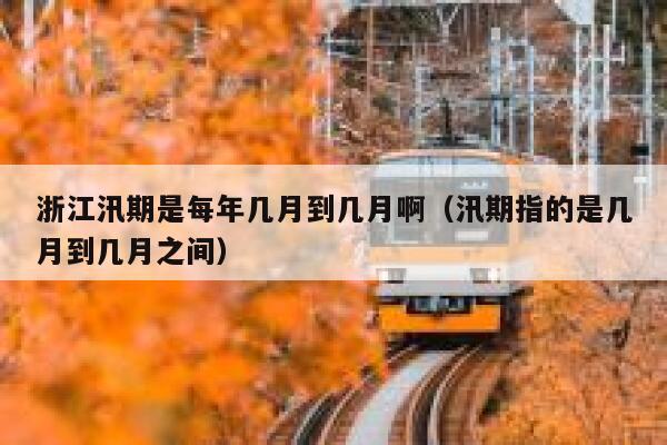 浙江汛期是每年几月到几月啊（汛期指的是几月到几月之间） 第1张