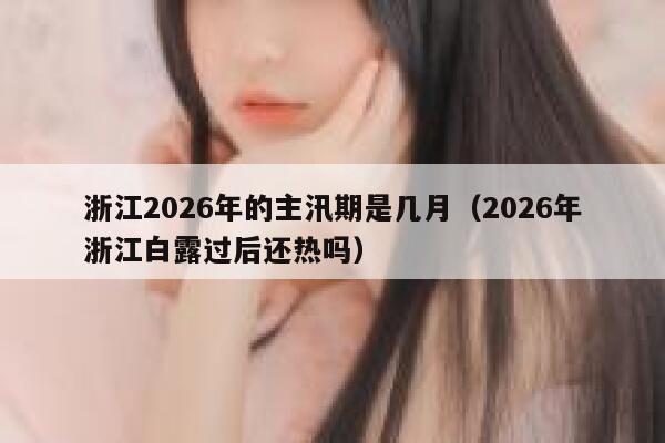 浙江2026年的主汛期是几月（2026年浙江白露过后还热吗） 第1张