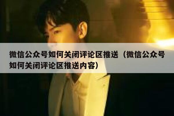 微信公众号如何关闭评论区推送（微信公众号如何关闭评论区推送内容） 第1张