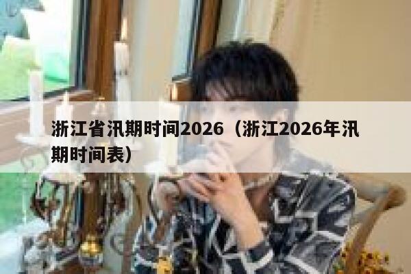 浙江省汛期时间2026（浙江2026年汛期时间表） 第1张