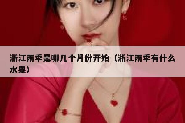 浙江雨季是哪几个月份开始（浙江雨季有什么水果） 第1张