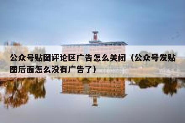 公众号贴图评论区广告怎么关闭（公众号发贴图后面怎么没有广告了） 第1张