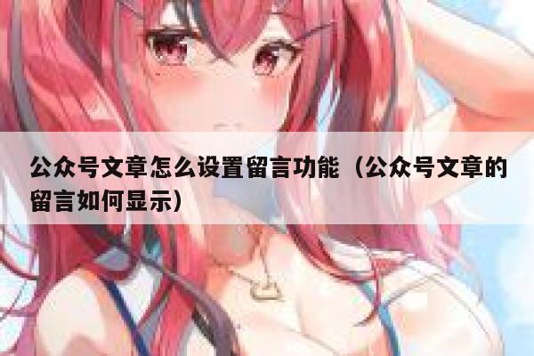 公众号文章怎么设置留言功能(公众号文章的留言如何显示) 第1张 公众号文章怎么设置留言功能(公众号文章的留言如何显示) 第1张