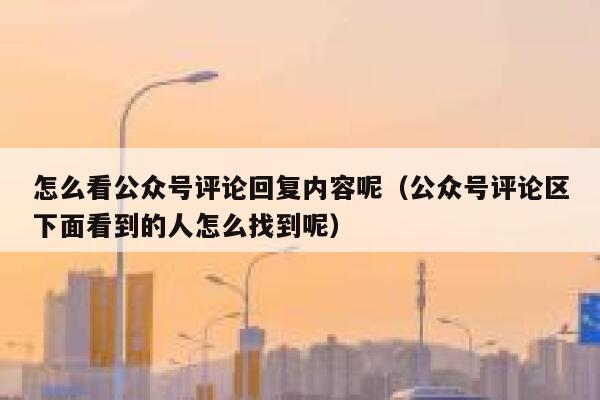 怎么看公众号评论回复内容呢（公众号评论区下面看到的人怎么找到呢） 第1张