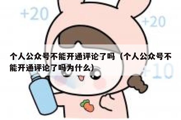 个人公众号不能开通评论了吗（个人公众号不能开通评论了吗为什么） 第1张