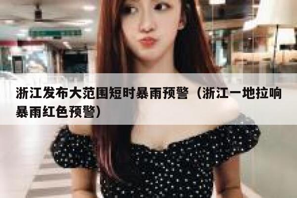 浙江发布大范围短时暴雨预警（浙江一地拉响暴雨红色预警） 第1张
