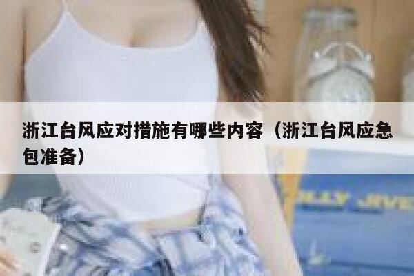 浙江台风应对措施有哪些内容（浙江台风应急包准备） 第1张