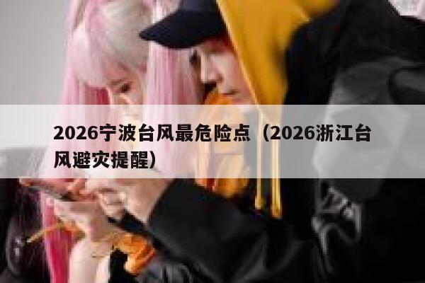 2026宁波台风最危险点（2026浙江台风避灾提醒） 第1张