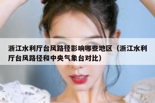 浙江水利厅台风路径影响哪些地区(浙江水利厅台风路径和中央气象台对比) 第1张 浙江水利厅台风路径影响哪些地区(浙江水利厅台风路径和中央气象台对比) 第1张