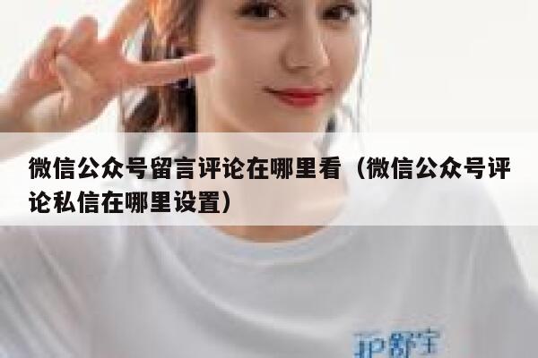 微信公众号留言评论在哪里看（微信公众号评论私信在哪里设置） 第1张