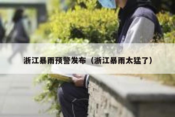浙江暴雨预警发布(浙江暴雨太猛了) 第1张 浙江暴雨预警发布(浙江暴雨太猛了) 第1张
