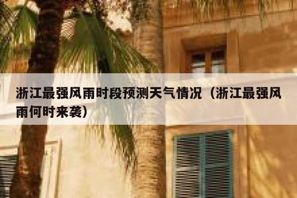 浙江最强风雨时段预测天气情况(浙江最强风雨何时来袭) 第1张 浙江最强风雨时段预测天气情况(浙江最强风雨何时来袭) 第1张