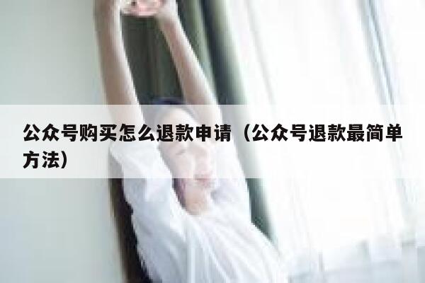 公众号购买怎么退款申请(公众号退款最简单方法) 第1张 公众号购买怎么退款申请(公众号退款最简单方法) 第1张
