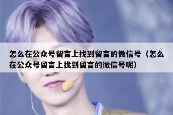怎么在公众号留言上找到留言的微信号（怎么在公众号留言上找到留言的微信号呢） 第1张