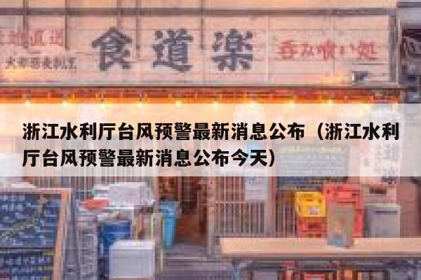 浙江水利厅台风预警最新消息公布（浙江水利厅台风预警最新消息公布今天） 第1张