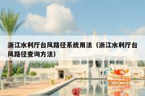浙江水利厅台风路径系统用法（浙江水利厅台风路径查询方法） 第1张