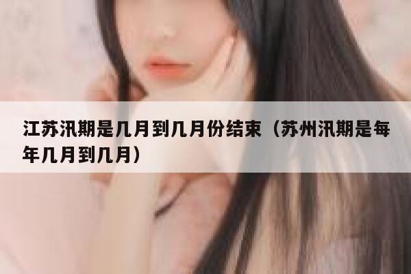 江苏汛期是几月到几月份结束（苏州汛期是每年几月到几月） 第1张