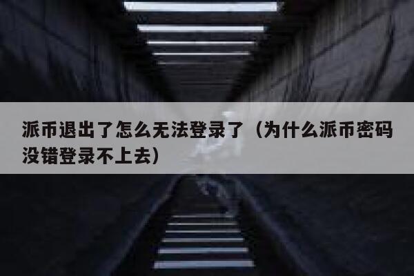 派币退出了怎么无法登录了(为什么派币密码没错登录不上去) 第1张 派币退出了怎么无法登录了(为什么派币密码没错登录不上去) 第1张