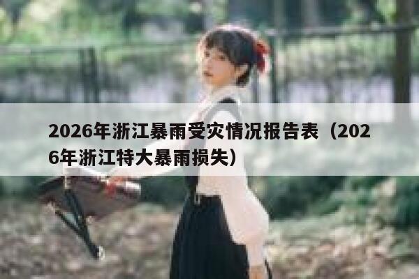 2026年浙江暴雨受灾情况报告表（2026年浙江特大暴雨损失） 第1张