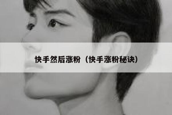 快手然后涨粉(快手涨粉秘诀) 第1张 快手然后涨粉(快手涨粉秘诀) 第1张