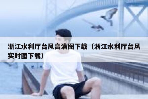 浙江水利厅台风高清图下载（浙江水利厅台风实时图下载） 第1张