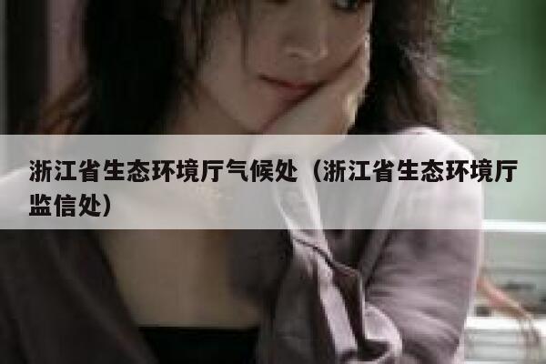 浙江省生态环境厅气候处（浙江省生态环境厅监信处） 第1张