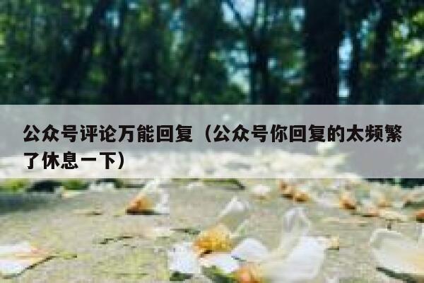 公众号评论万能回复（公众号你回复的太频繁了休息一下） 第1张