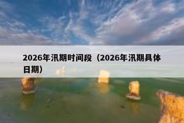 2026年汛期时间段(2026年汛期具体日期) 第1张 2026年汛期时间段(2026年汛期具体日期) 第1张