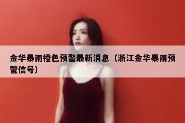 金华暴雨橙色预警最新消息（浙江金华暴雨预警信号） 第1张