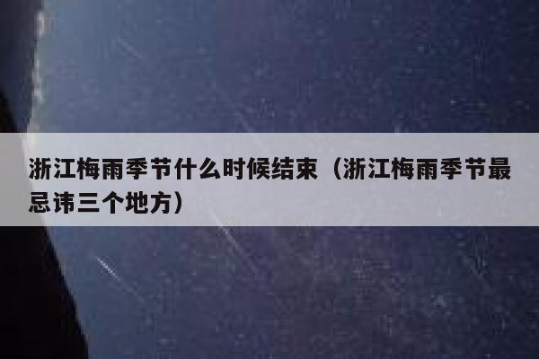 浙江梅雨季节什么时候结束(浙江梅雨季节最忌讳三个地方) 第1张 浙江梅雨季节什么时候结束(浙江梅雨季节最忌讳三个地方) 第1张
