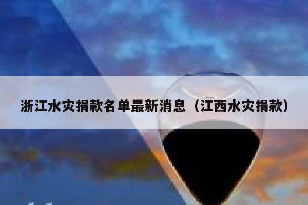 浙江水灾捐款名单最新消息（江西水灾捐款） 第1张
