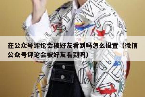 在公众号评论会被好友看到吗怎么设置（微信公众号评论会被好友看到吗） 第1张