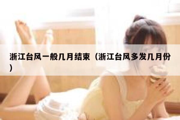 浙江台风一般几月结束（浙江台风多发几月份） 第1张