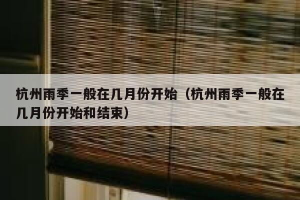 杭州雨季一般在几月份开始（杭州雨季一般在几月份开始和结束） 第1张