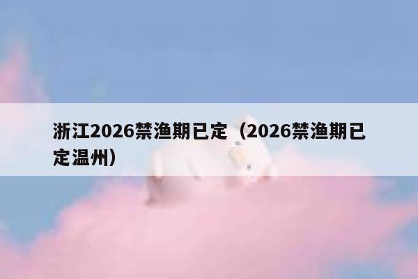 浙江2026禁渔期已定（2026禁渔期已定温州） 第1张