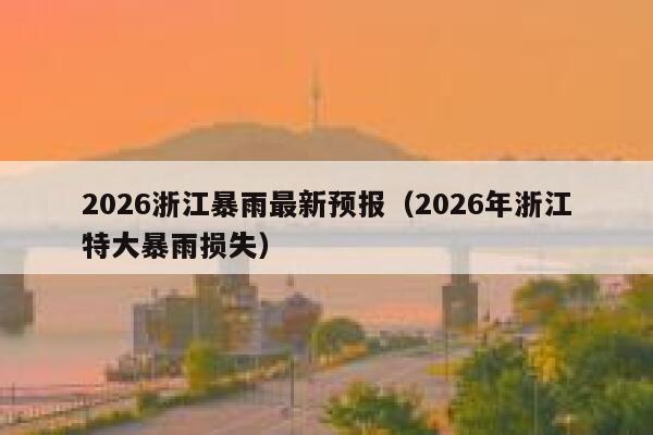 2026浙江暴雨最新预报(2026年浙江特大暴雨损失) 第1张 2026浙江暴雨最新预报(2026年浙江特大暴雨损失) 第1张
